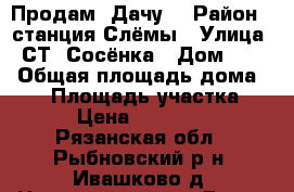  Продам  Дачу. › Район ­ станция Слёмы › Улица ­ СТ. Сосёнка › Дом ­ 42 › Общая площадь дома ­ 36 › Площадь участка ­ 6 › Цена ­ 450 000 - Рязанская обл., Рыбновский р-н, Ивашково д. Недвижимость » Дома, коттеджи, дачи продажа   